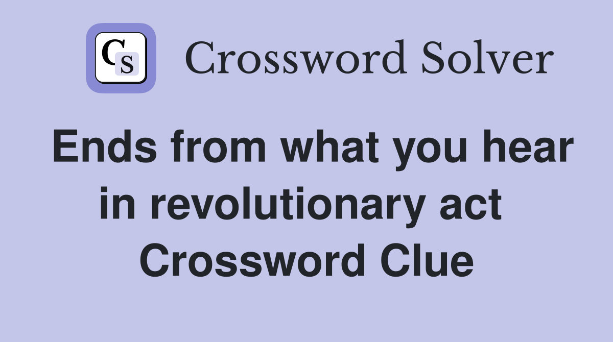 Ends from what you hear in revolutionary act  Crossword Clue
