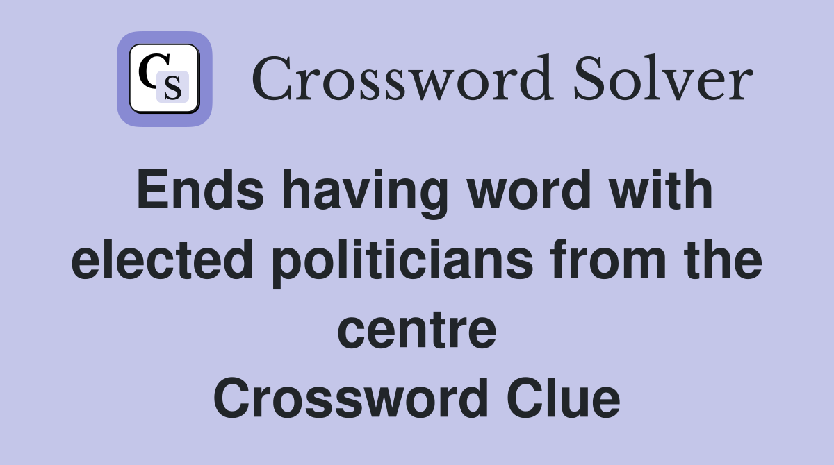 Ends having word with elected politicians from the centre Crossword Clue