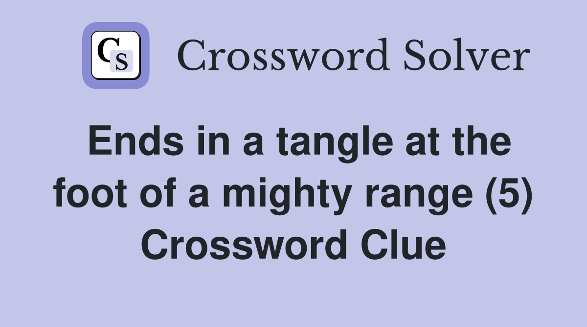 Ends in a tangle at the foot of a mighty range (5) Crossword Clue