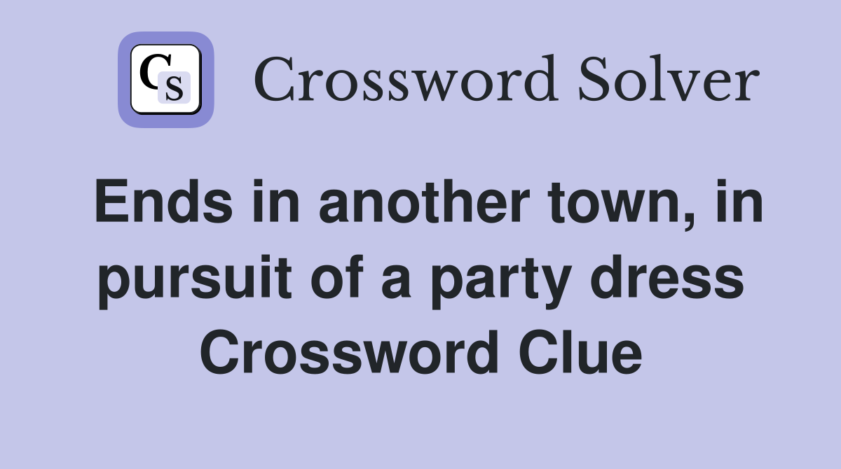 Ends in another town, in pursuit of a party dress Crossword Clue
