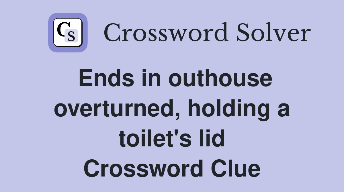 Ends in outhouse overturned, holding a toilet's lid Crossword Clue
