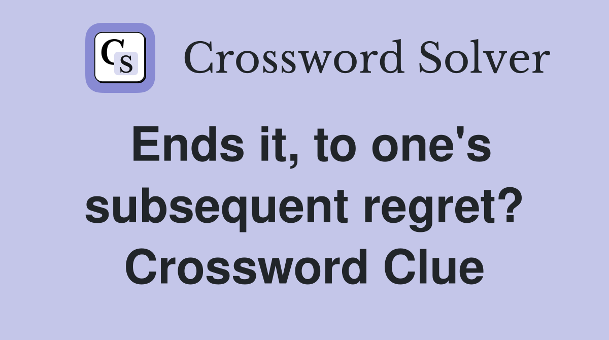 Ends it, to one's subsequent regret? Crossword Clue