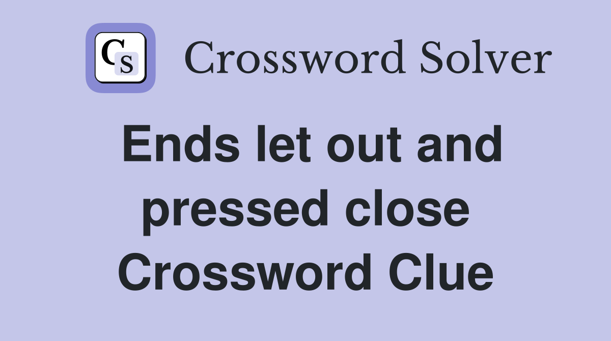Ends let out and pressed close Crossword Clue