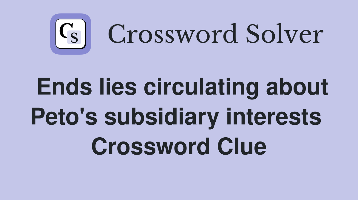 Ends lies circulating about Peto's subsidiary interests  Crossword Clue