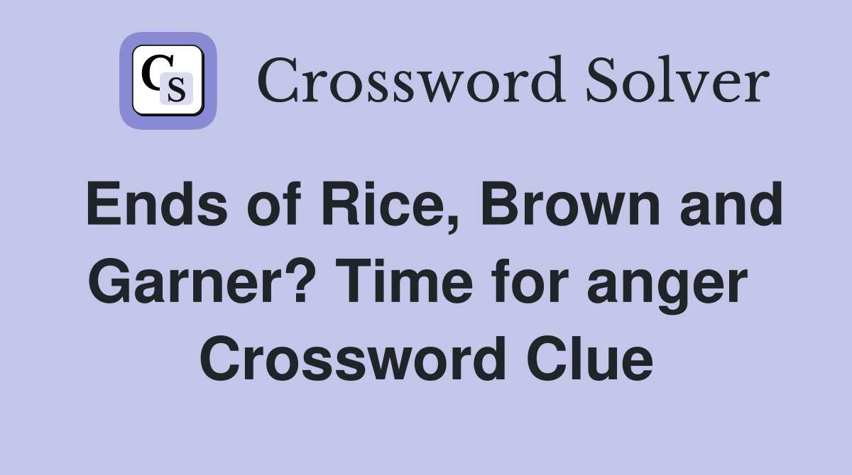 Ends of Rice, Brown and Garner? Time for anger  Crossword Clue