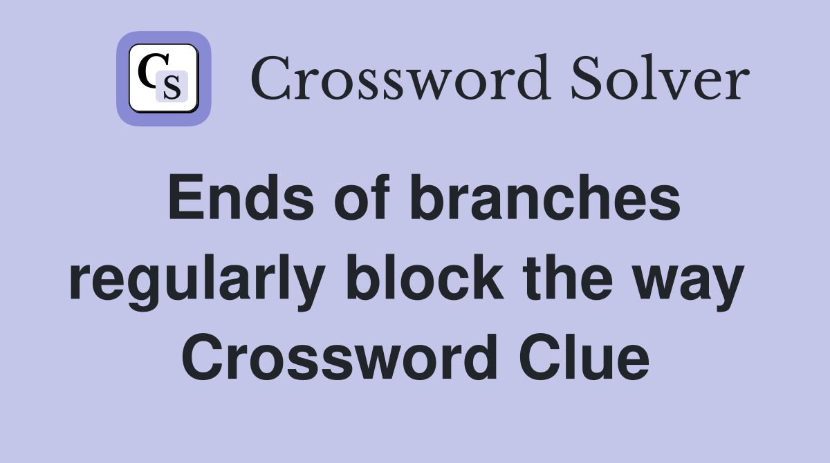 Ends of branches regularly block the way  Crossword Clue