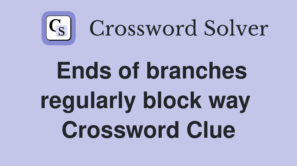Ends of branches regularly block way  Crossword Clue