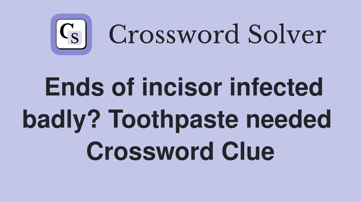 Ends of incisor infected badly? Toothpaste needed  Crossword Clue