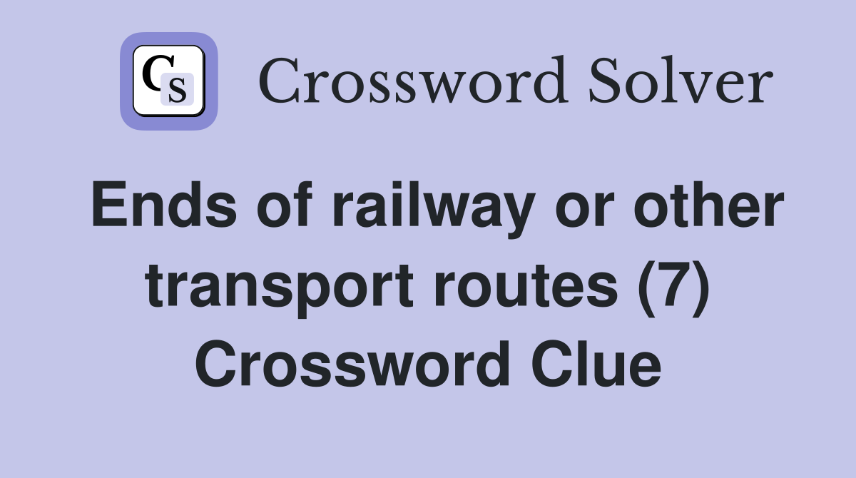 Ends of railway or other transport routes (7) Crossword Clue
