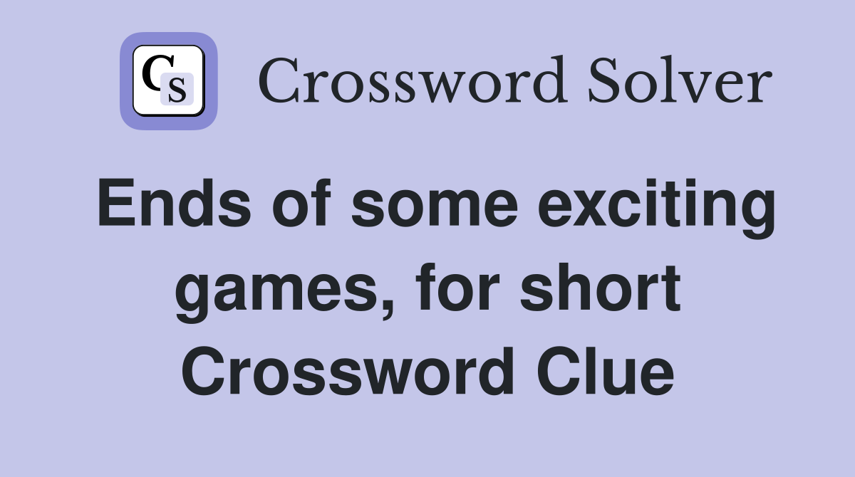 Ends of some exciting games, for short Crossword Clue