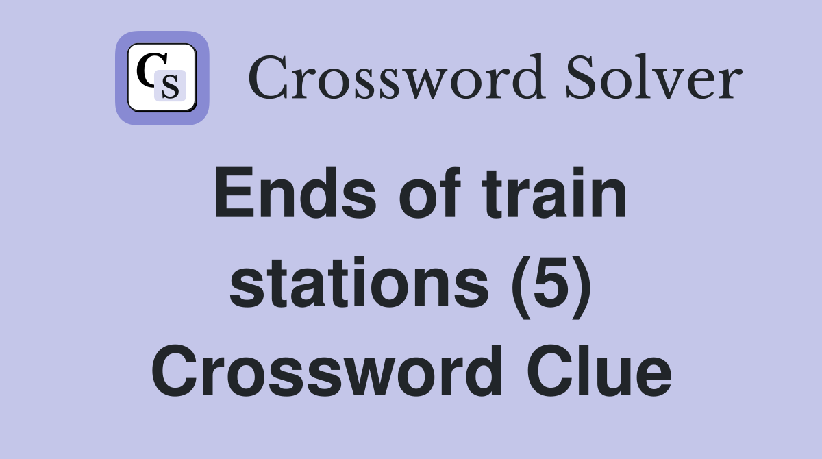 Ends of train stations (5) Crossword Clue