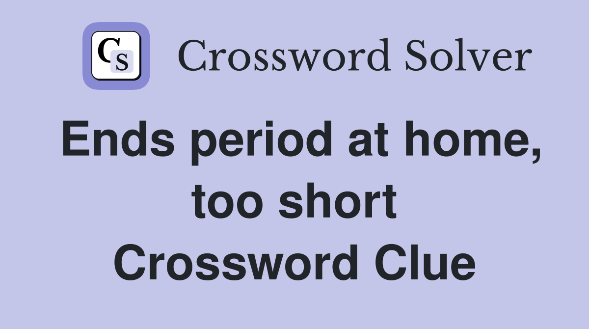 Ends period at home, too short Crossword Clue