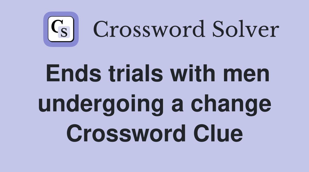 Ends trials with men undergoing a change Crossword Clue