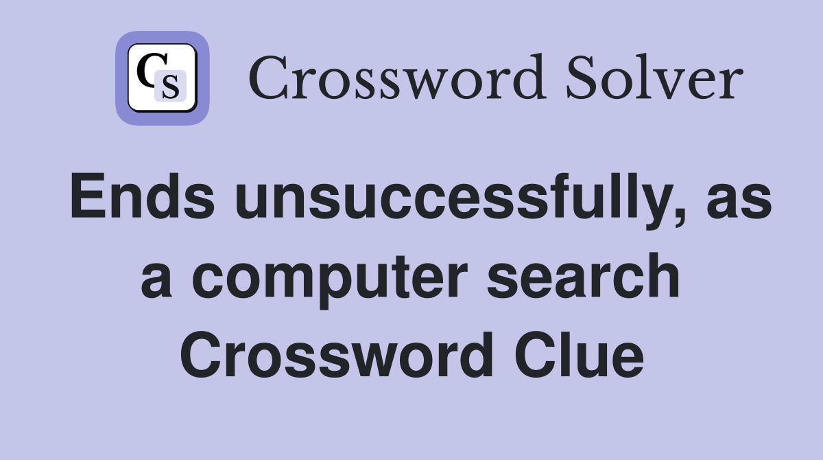 Ends unsuccessfully, as a computer search Crossword Clue