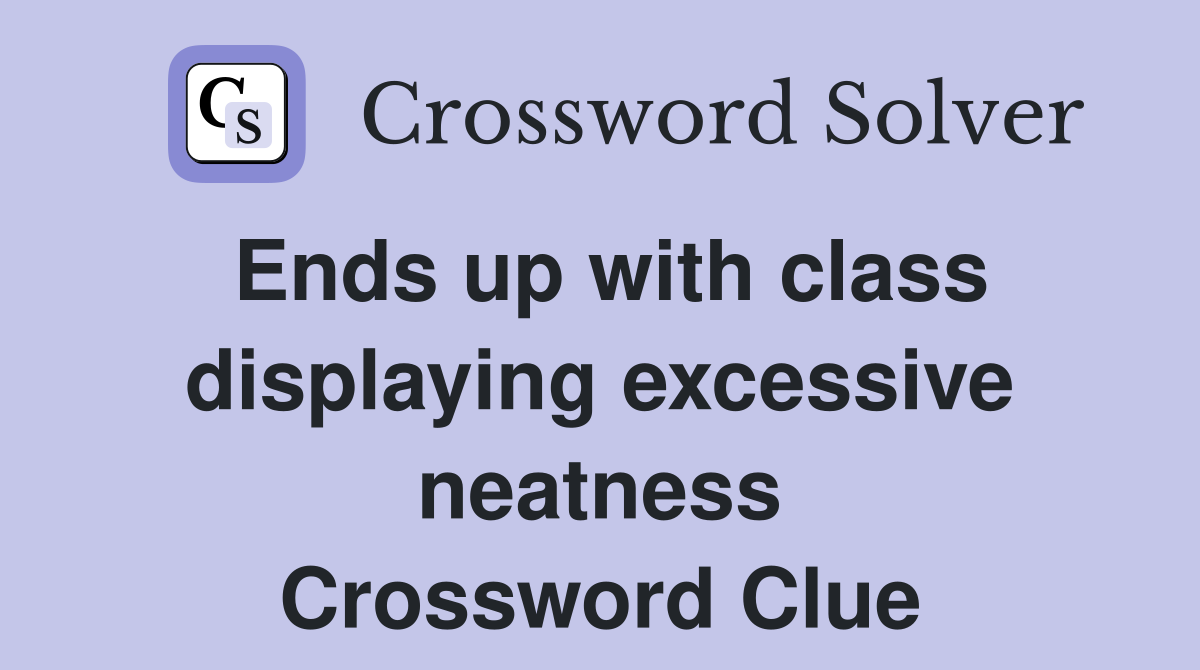 Ends up with class displaying excessive neatness Crossword Clue