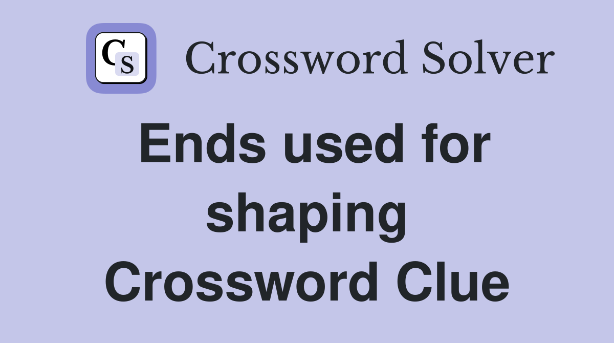 Ends used for shaping Crossword Clue
