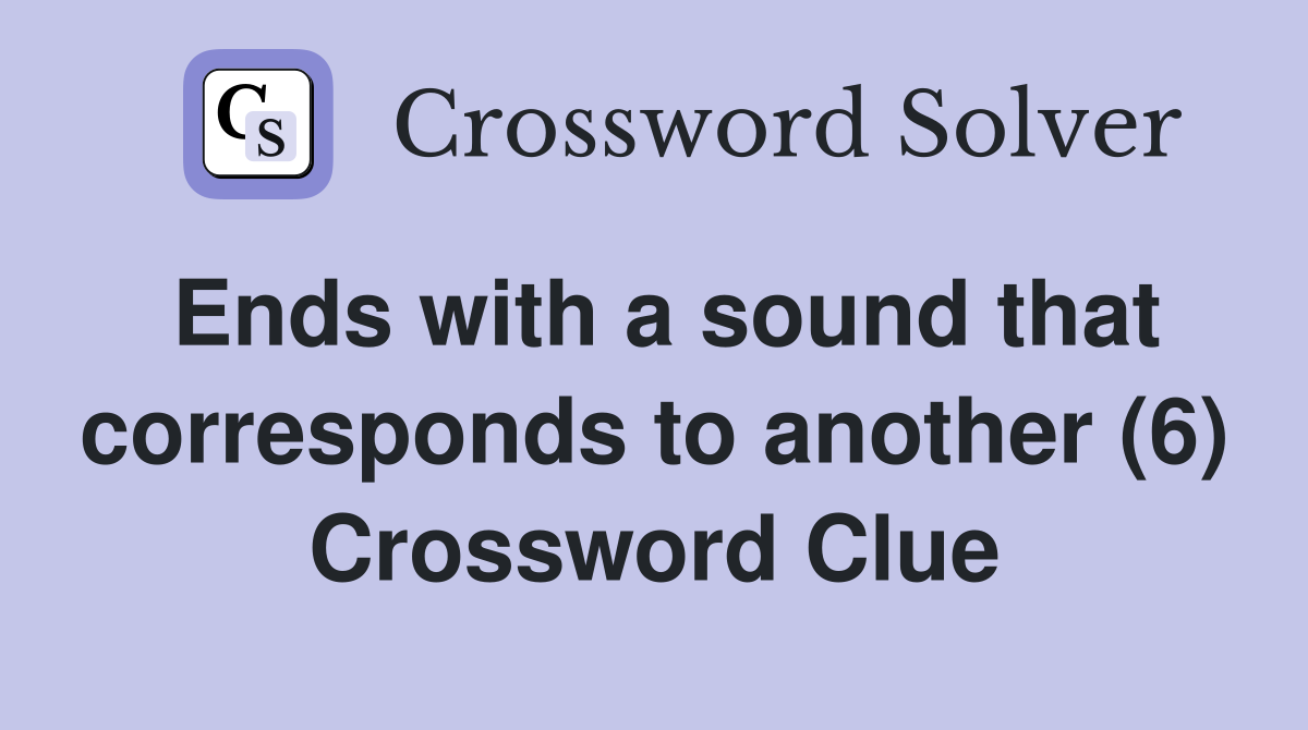 Ends with a sound that corresponds to another (6) Crossword Clue