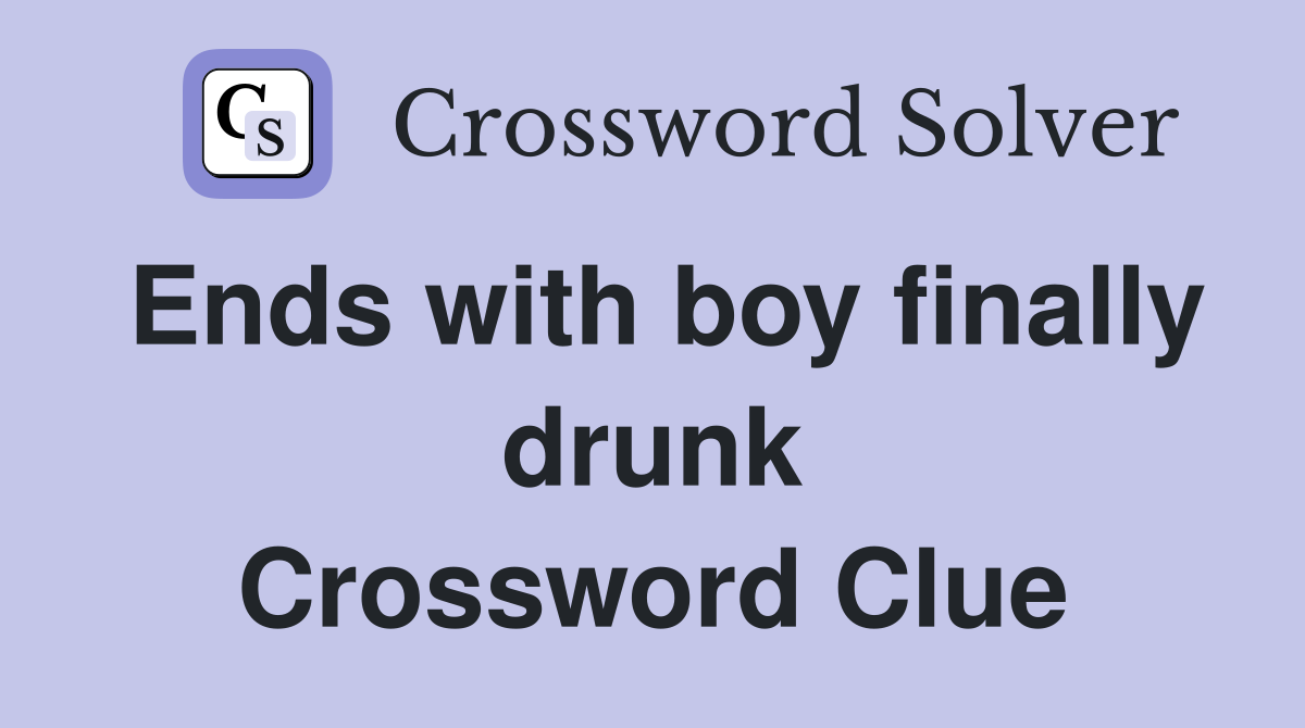 Ends with boy finally drunk Crossword Clue