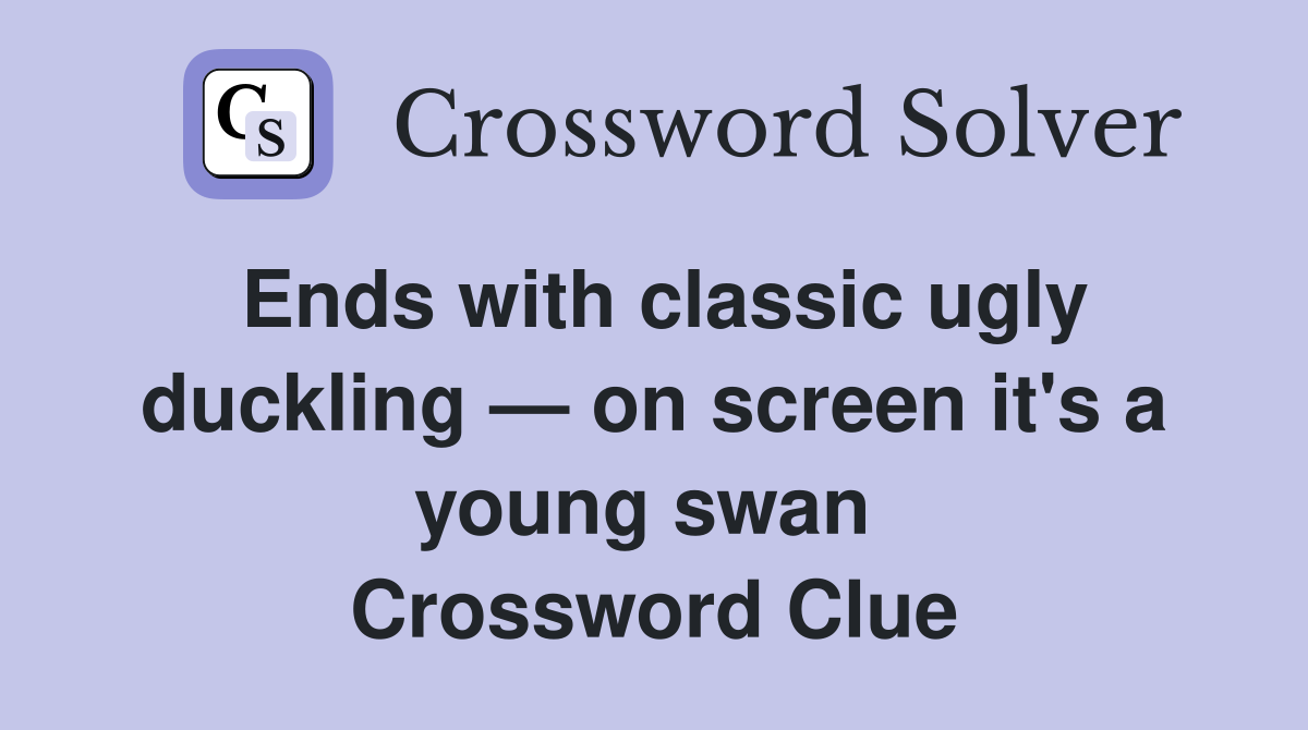 Ends with classic ugly duckling — on screen it's a young swan  Crossword Clue
