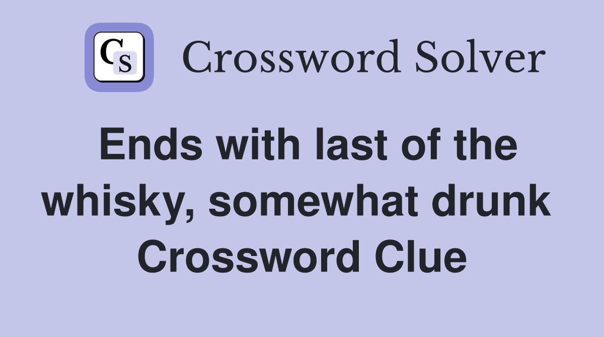 Ends with last of the whisky, somewhat drunk  Crossword Clue