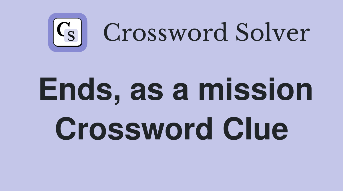 Ends, as a mission Crossword Clue