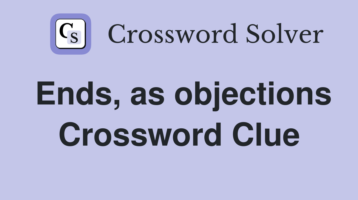 Ends, as objections Crossword Clue