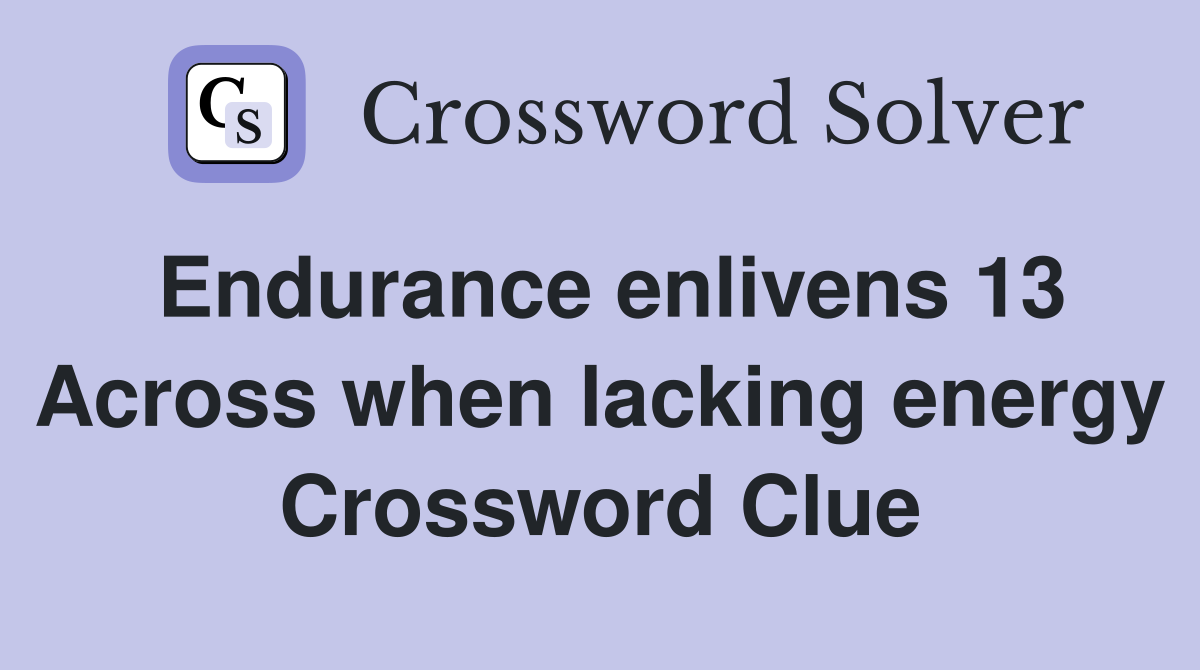 Endurance enlivens 13 Across when lacking energy Crossword Clue