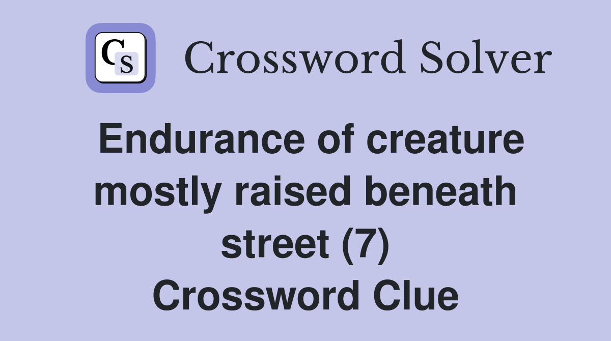 Endurance of creature mostly raised beneath street (7) Crossword Clue