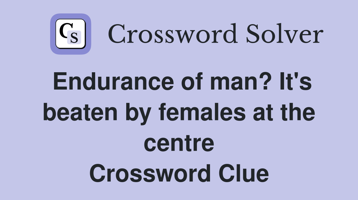 Endurance of man? It's beaten by females at the centre Crossword Clue