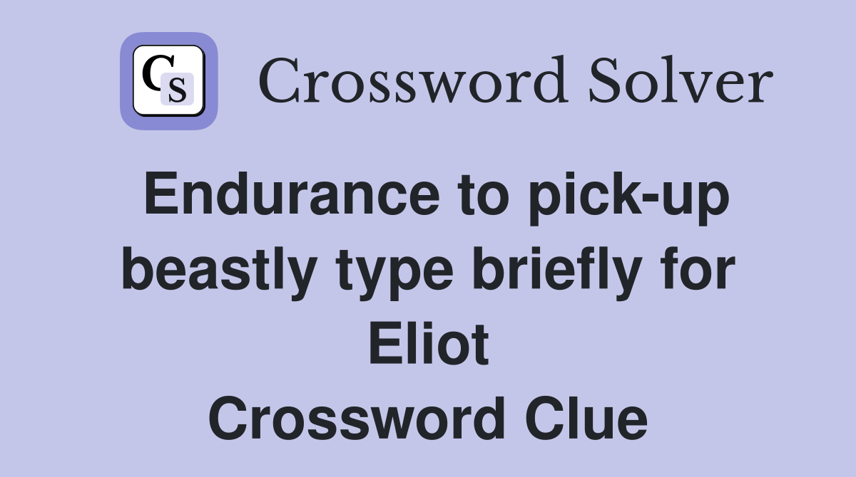 Endurance to pick-up beastly type briefly for Eliot Crossword Clue