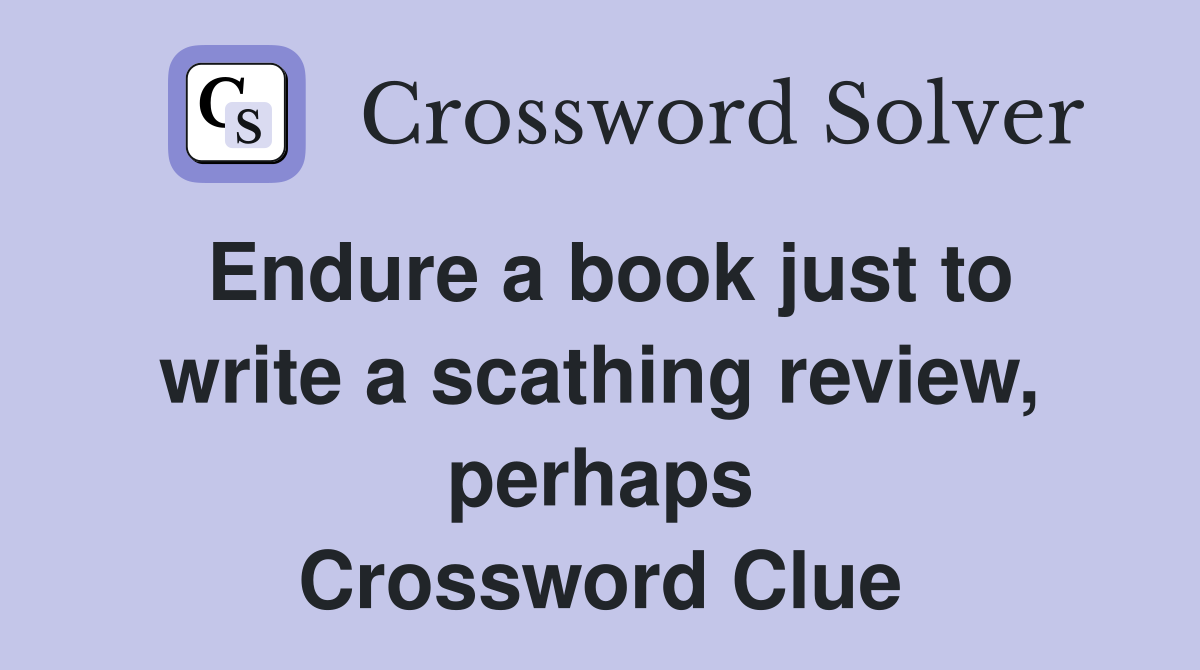 Endure a book just to write a scathing review, perhaps Crossword Clue