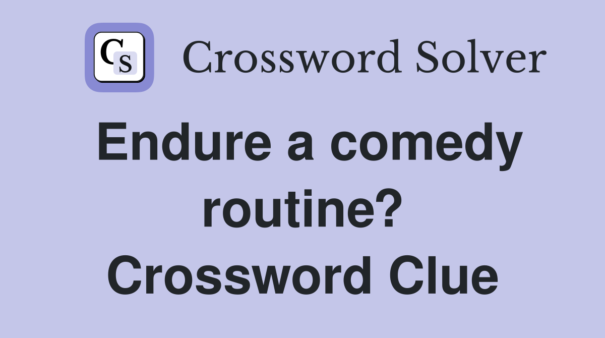 Endure a comedy routine? Crossword Clue