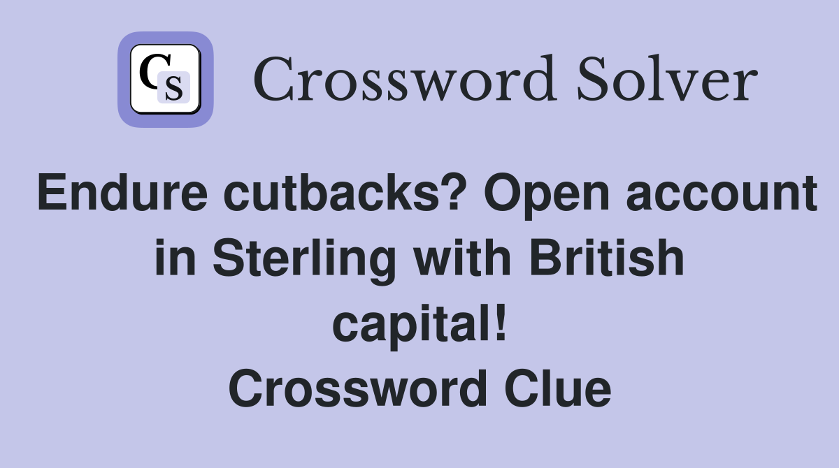 Endure cutbacks? Open account in Sterling with British capital! Crossword Clue
