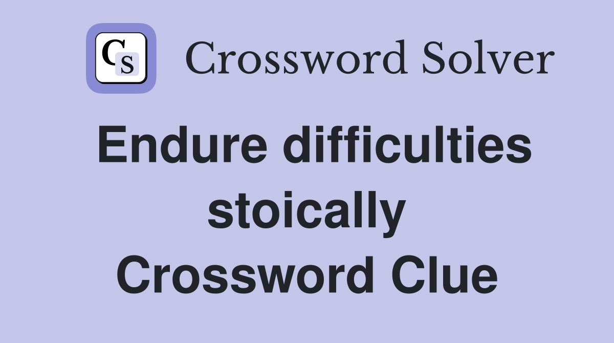 Endure difficulties stoically Crossword Clue