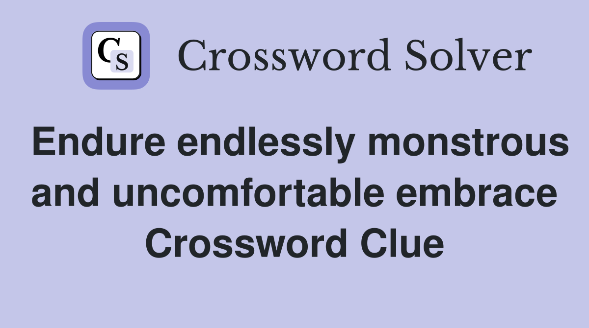Endure endlessly monstrous and uncomfortable embrace Crossword Clue