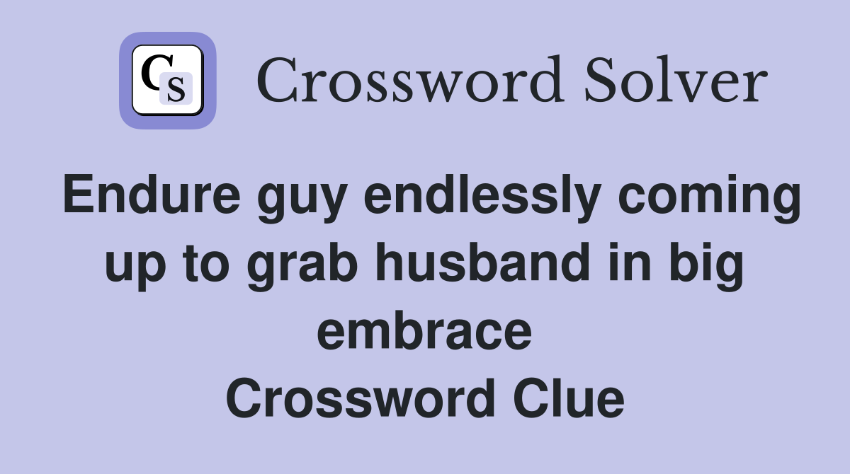 Endure guy endlessly coming up to grab husband in big embrace Crossword Clue