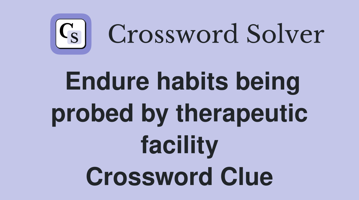 Endure habits being probed by therapeutic facility Crossword Clue
