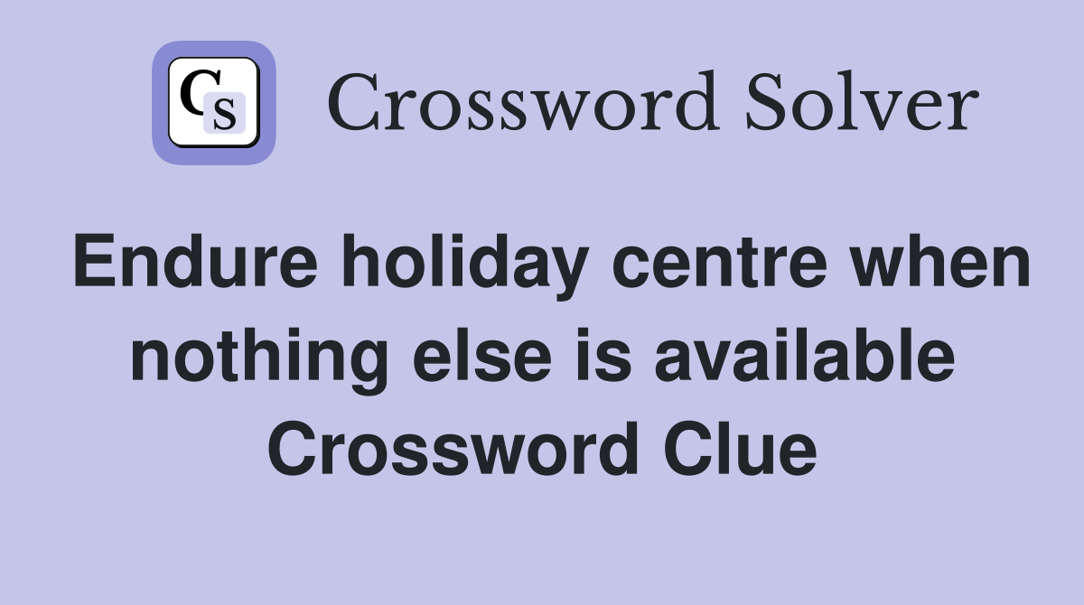 Endure holiday centre when nothing else is available Crossword Clue
