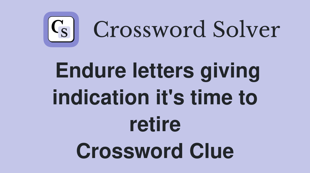 Endure letters giving indication it's time to retire Crossword Clue