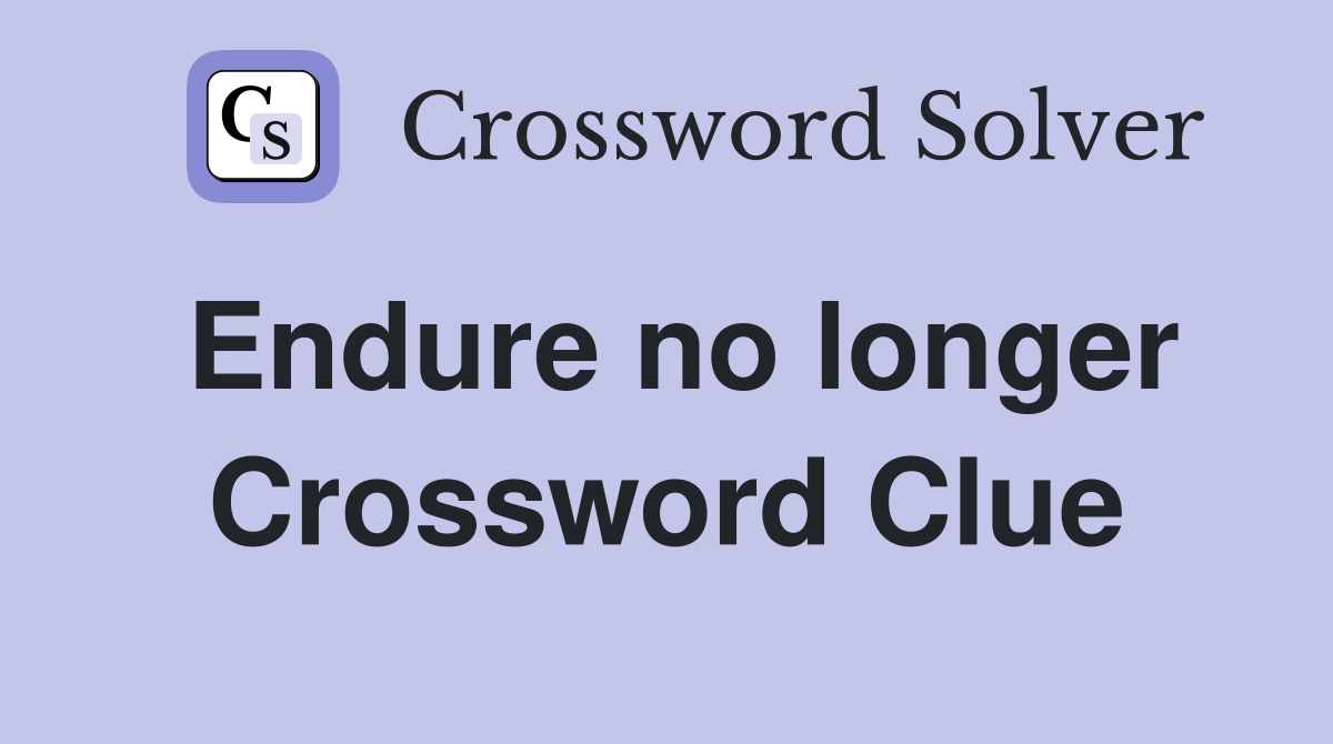 Endure no longer Crossword Clue