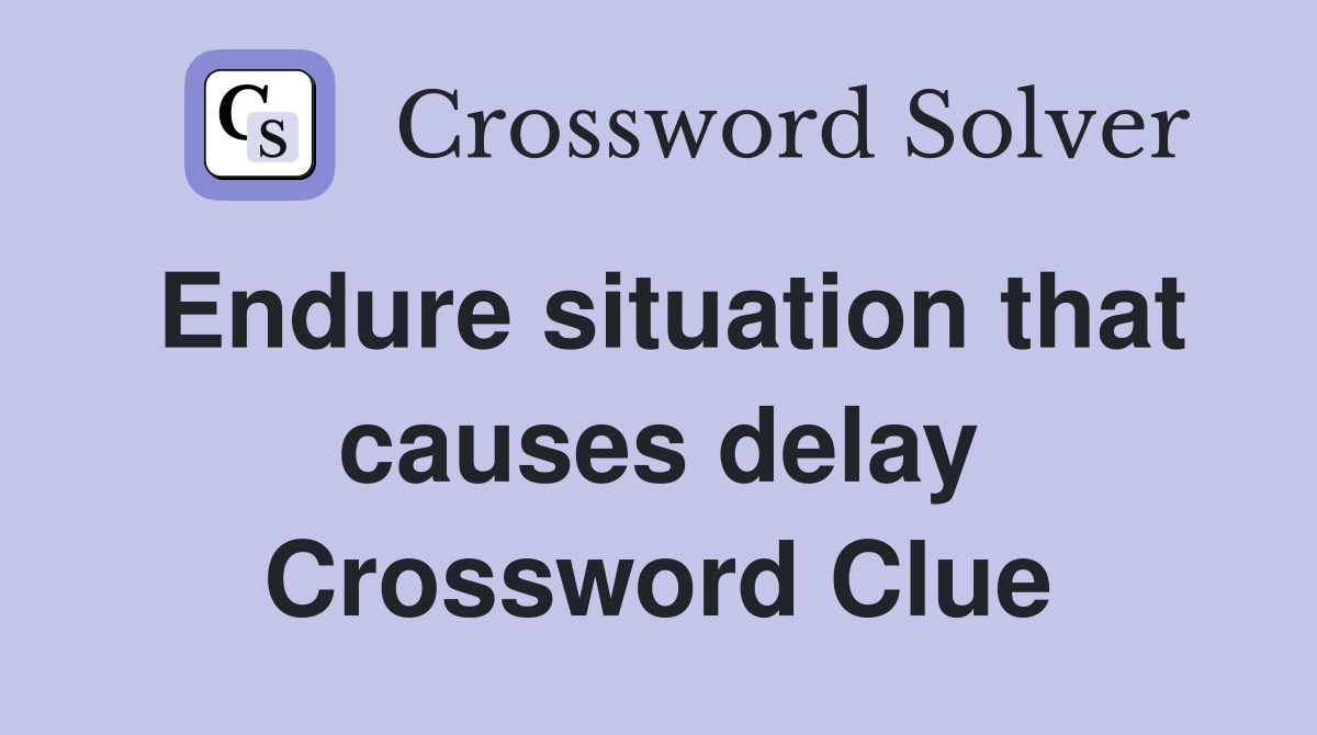 Endure situation that causes delay Crossword Clue