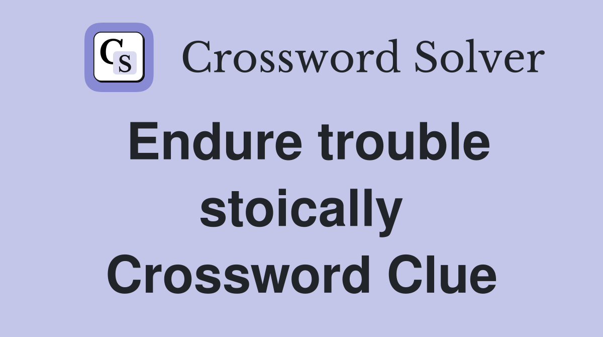 Endure trouble stoically Crossword Clue