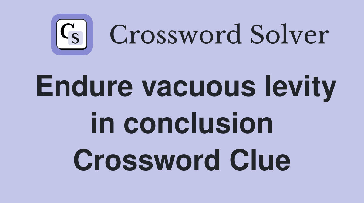 Endure vacuous levity in conclusion Crossword Clue