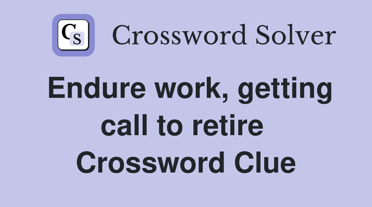 Endure work, getting call to retire  Crossword Clue
