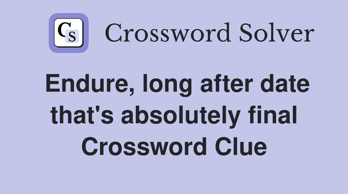 Endure, long after date that's absolutely final Crossword Clue