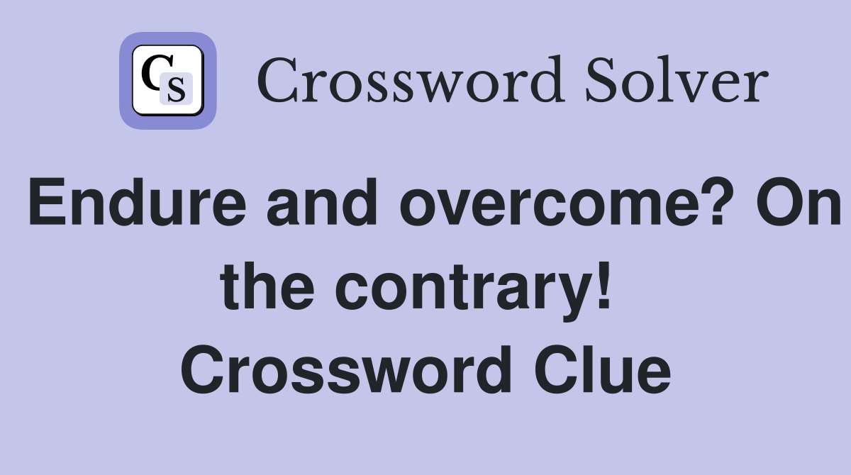 Endure and overcome? On the contrary!  Crossword Clue