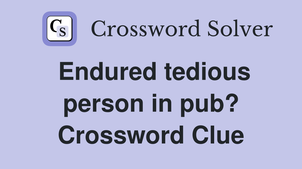 Endured tedious person in pub? Crossword Clue