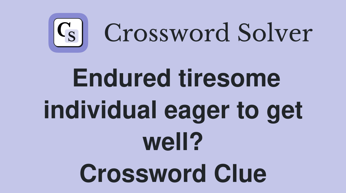 Endured tiresome individual eager to get well? Crossword Clue