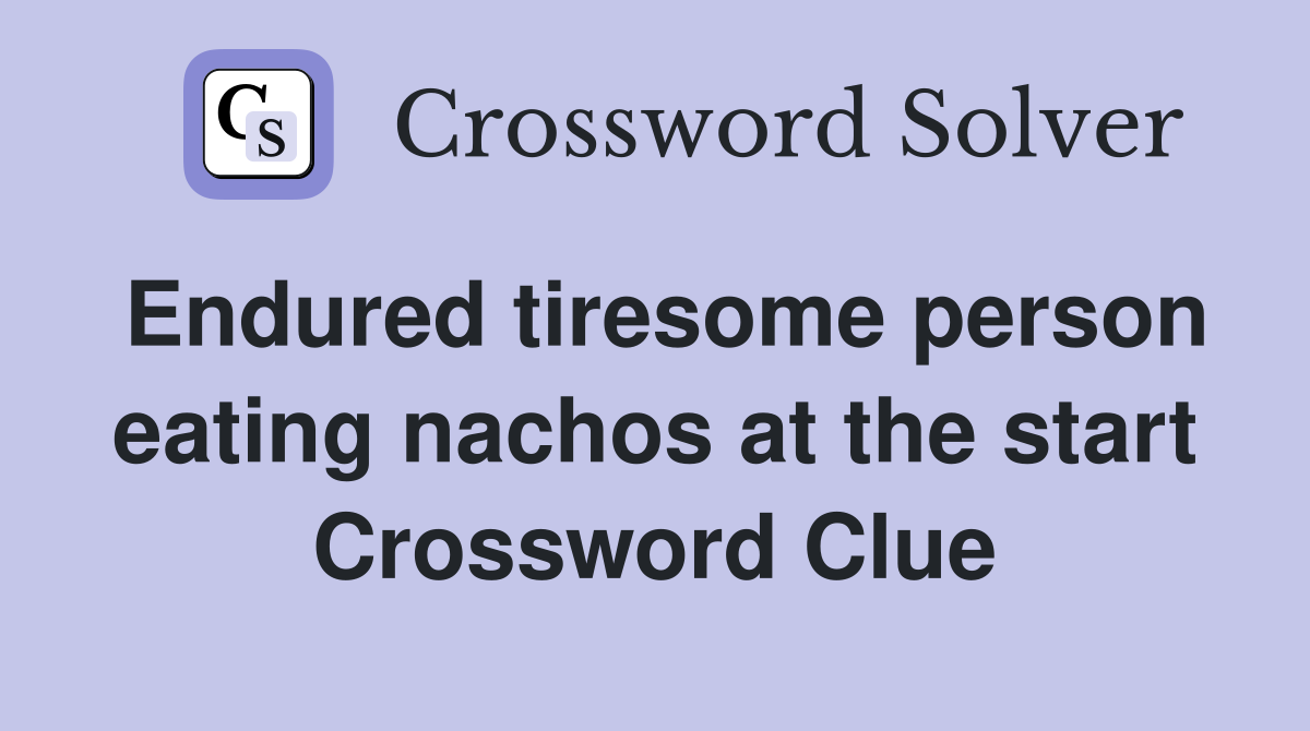 Endured tiresome person eating nachos at the start Crossword Clue