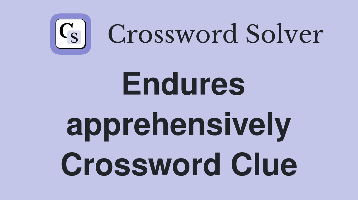 Endures apprehensively Crossword Clue